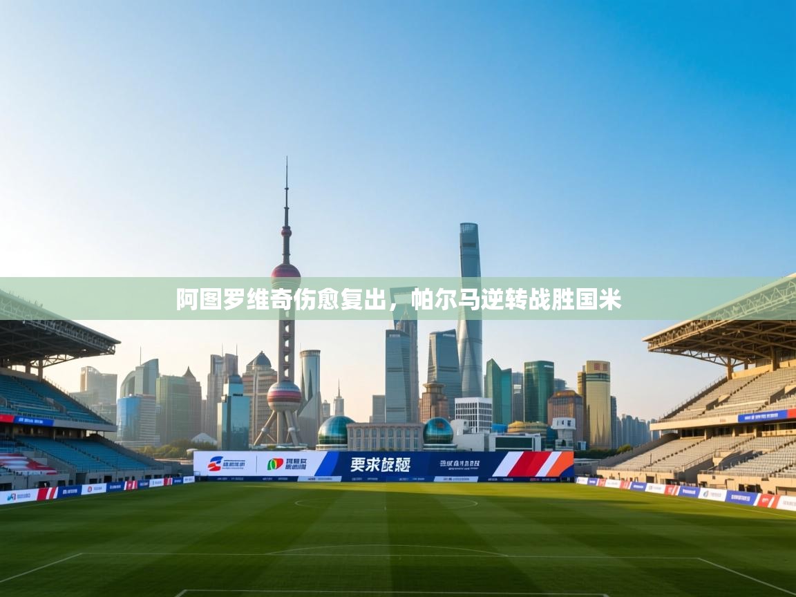 乐动天下(北京)体育科技有限公司-阿图罗维奇伤愈复出，帕尔马逆转战胜国米  第2张