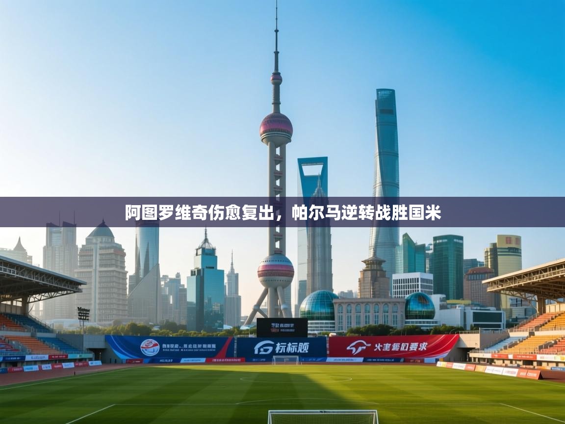 乐动天下(北京)体育科技有限公司-阿图罗维奇伤愈复出，帕尔马逆转战胜国米  第3张