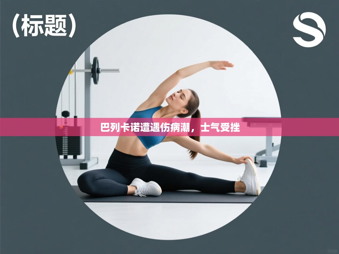 乐动体育官网入口-巴列卡诺遭遇伤病潮，士气受挫  第3张