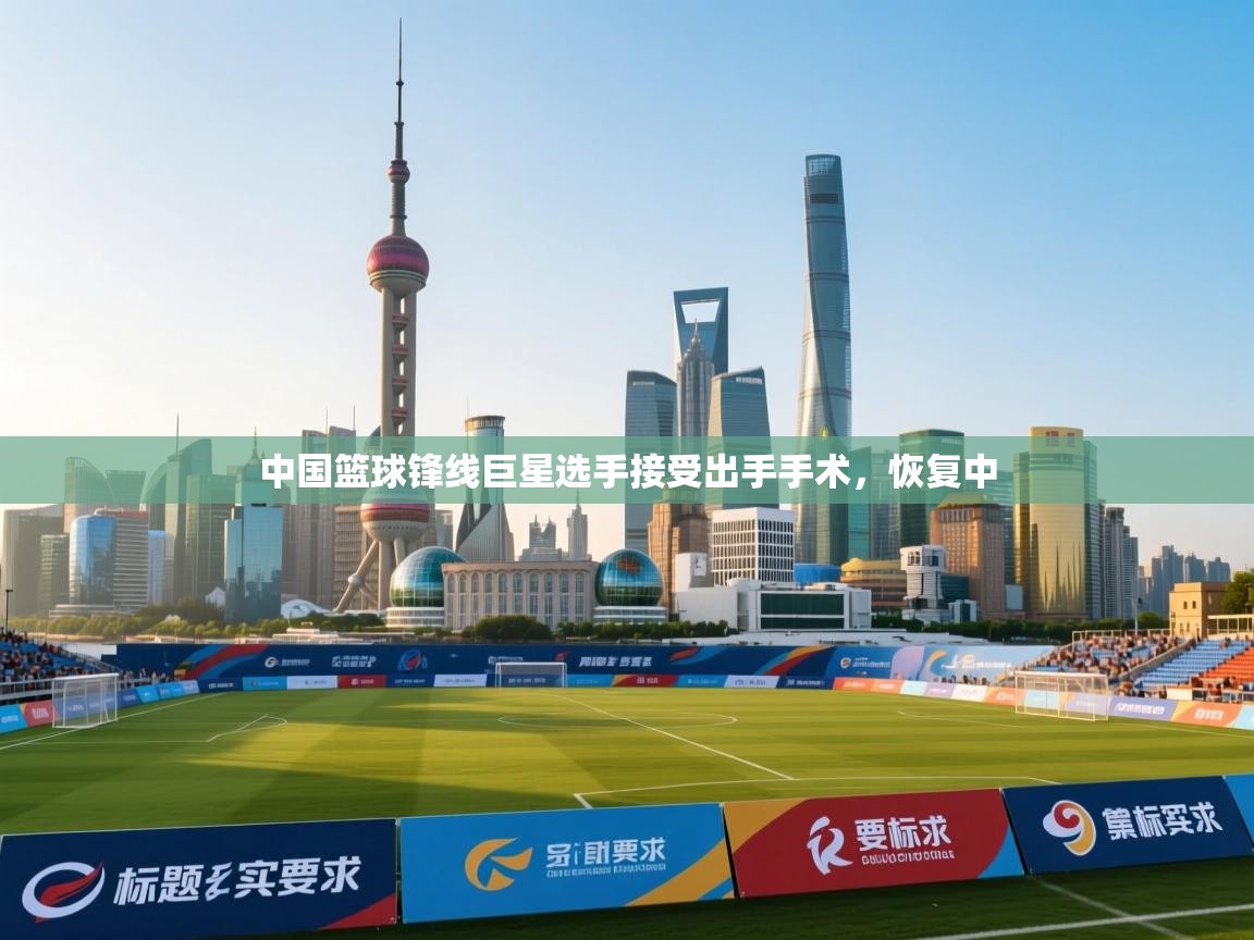 ld乐动体育app官方网站-中国篮球锋线巨星选手接受出手手术，恢复中  第2张