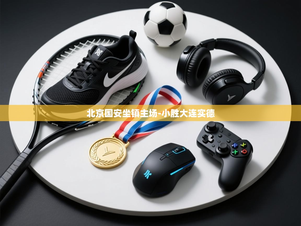 乐动体育-北京国安坐镇主场-小胜大连实德 第1张