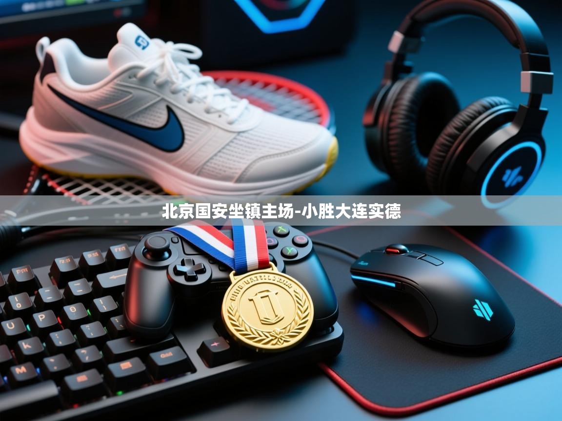 乐动体育-北京国安坐镇主场-小胜大连实德 第3张