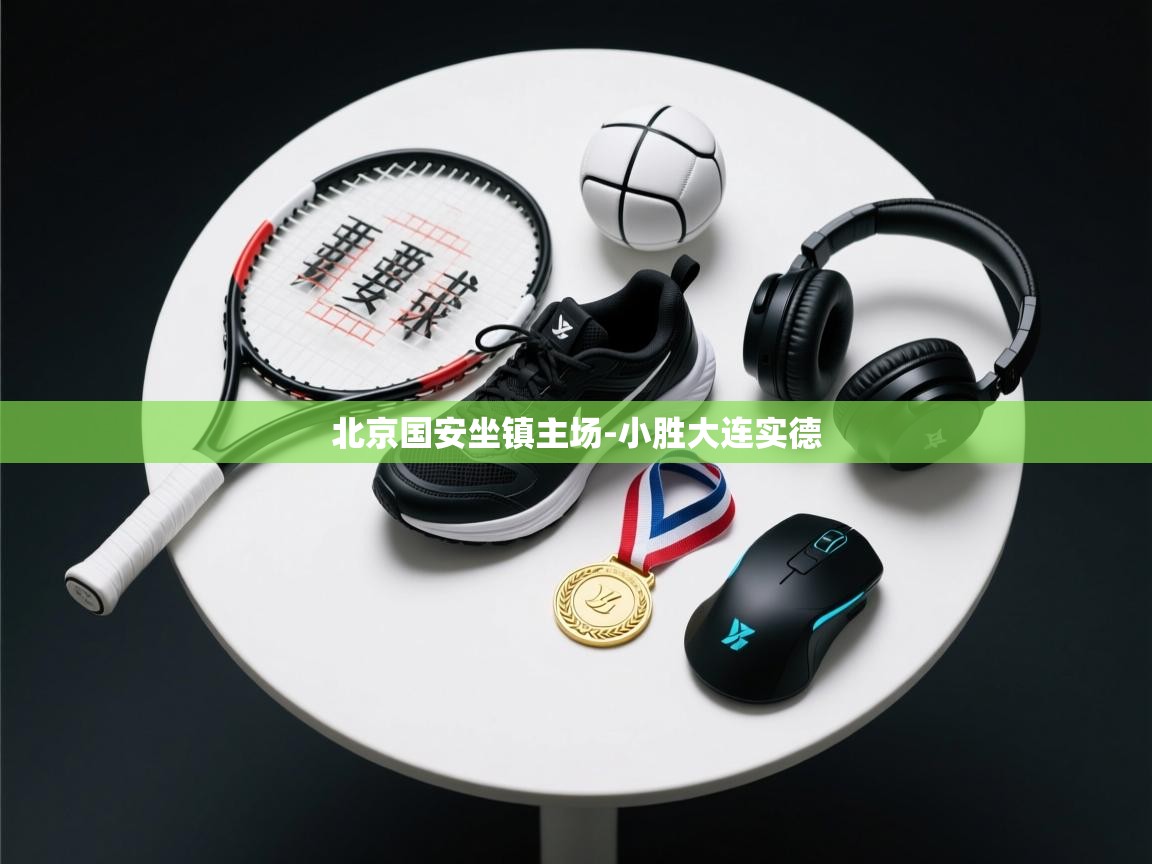 乐动体育-北京国安坐镇主场-小胜大连实德 第4张