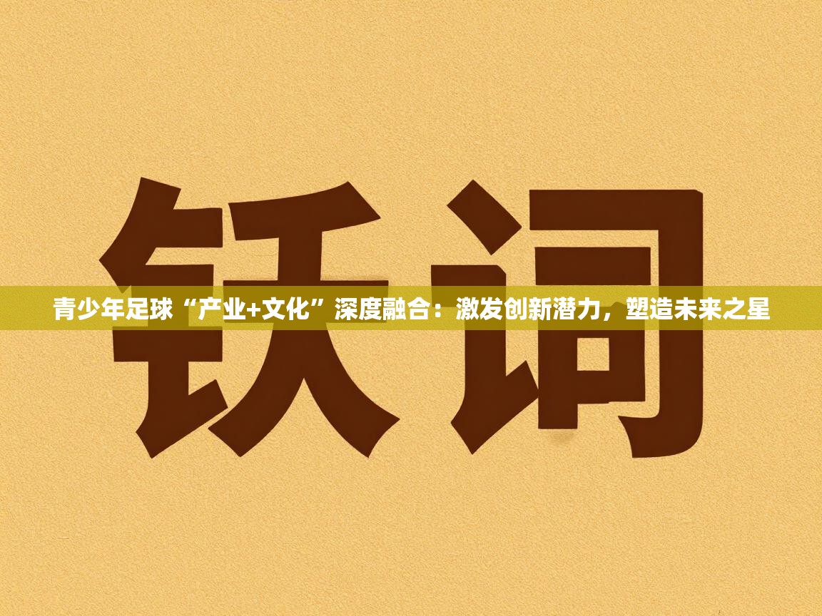 乐动体育app下载评价-青少年足球“产业+文化”深度融合：激发创新潜力，塑造未来之星  第3张