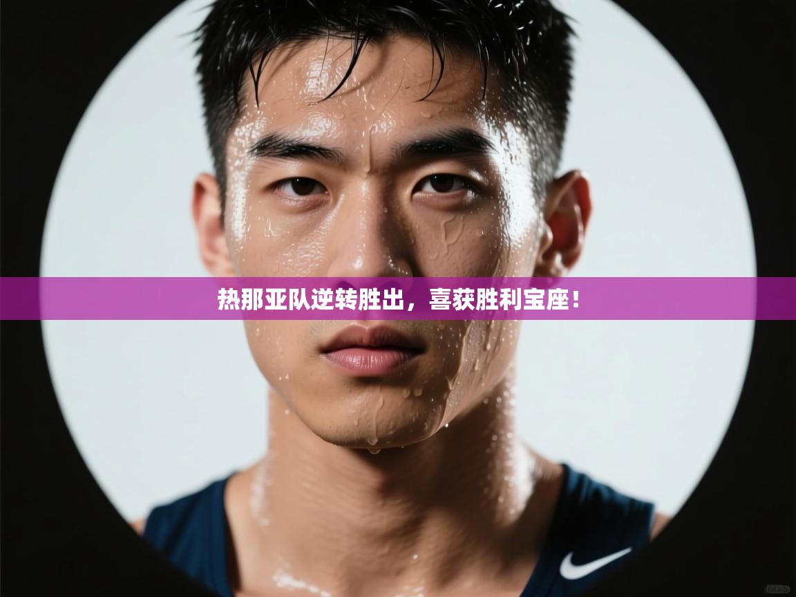 乐动天下(北京)体育科技有限公司-热那亚队逆转胜出，喜获胜利宝座！  第1张