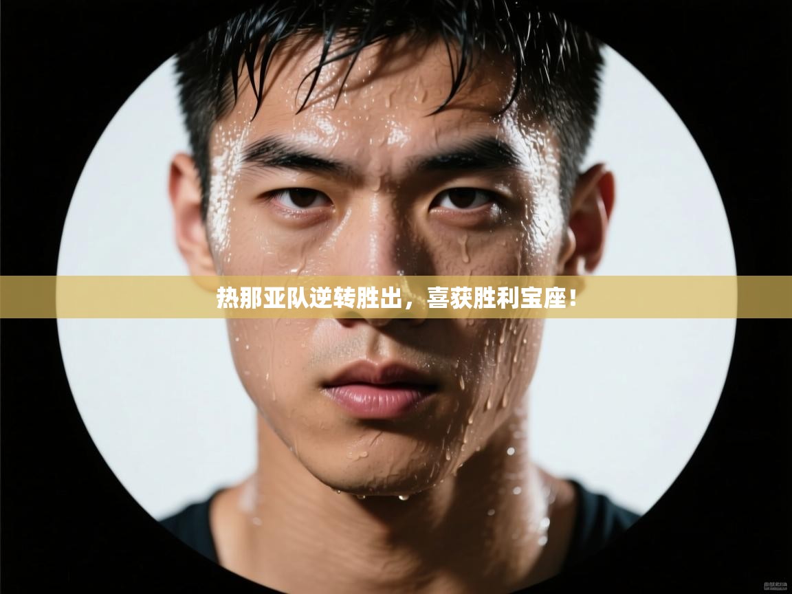 乐动天下(北京)体育科技有限公司-热那亚队逆转胜出，喜获胜利宝座！  第4张