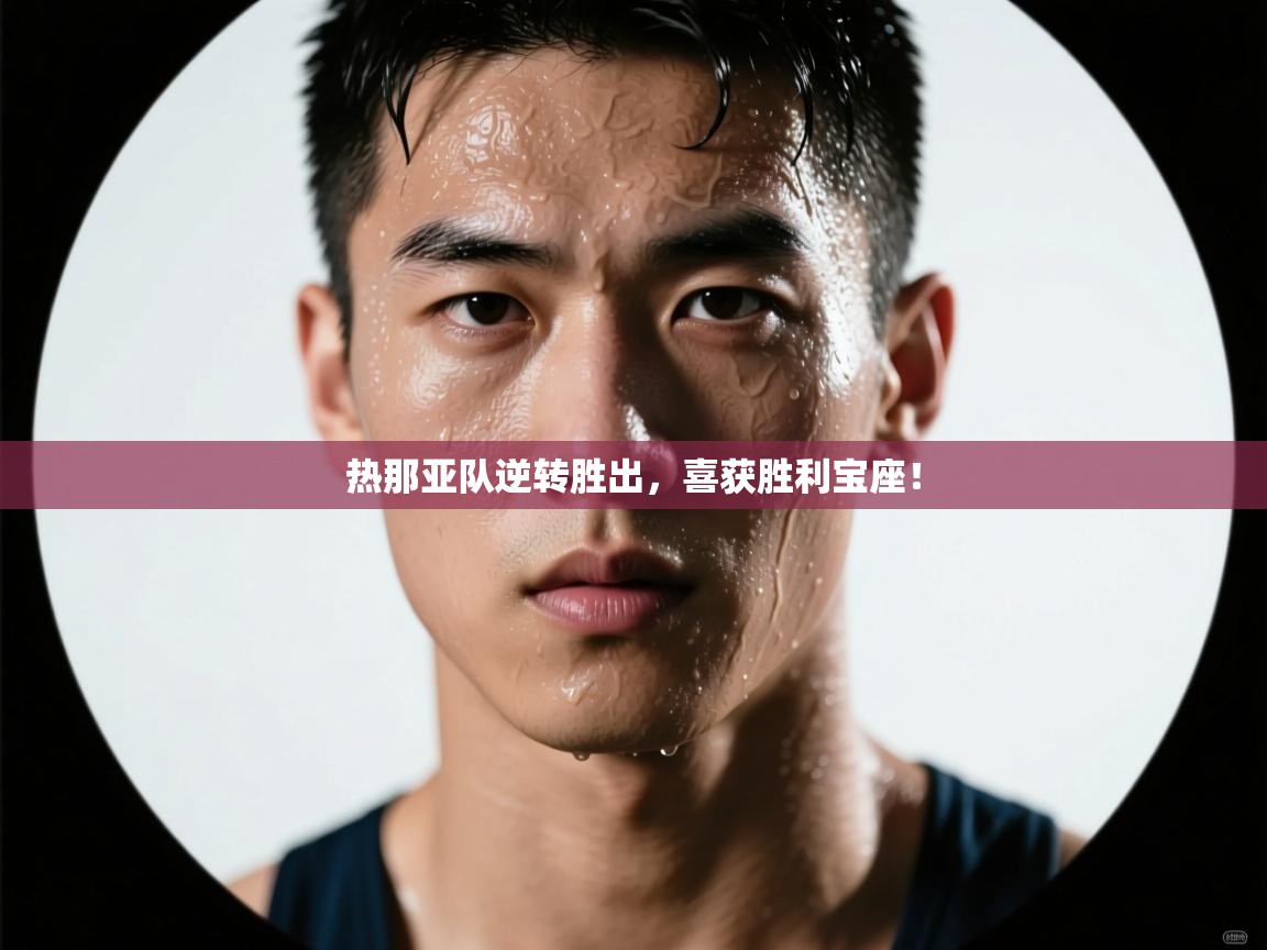 乐动天下(北京)体育科技有限公司-热那亚队逆转胜出，喜获胜利宝座！  第3张