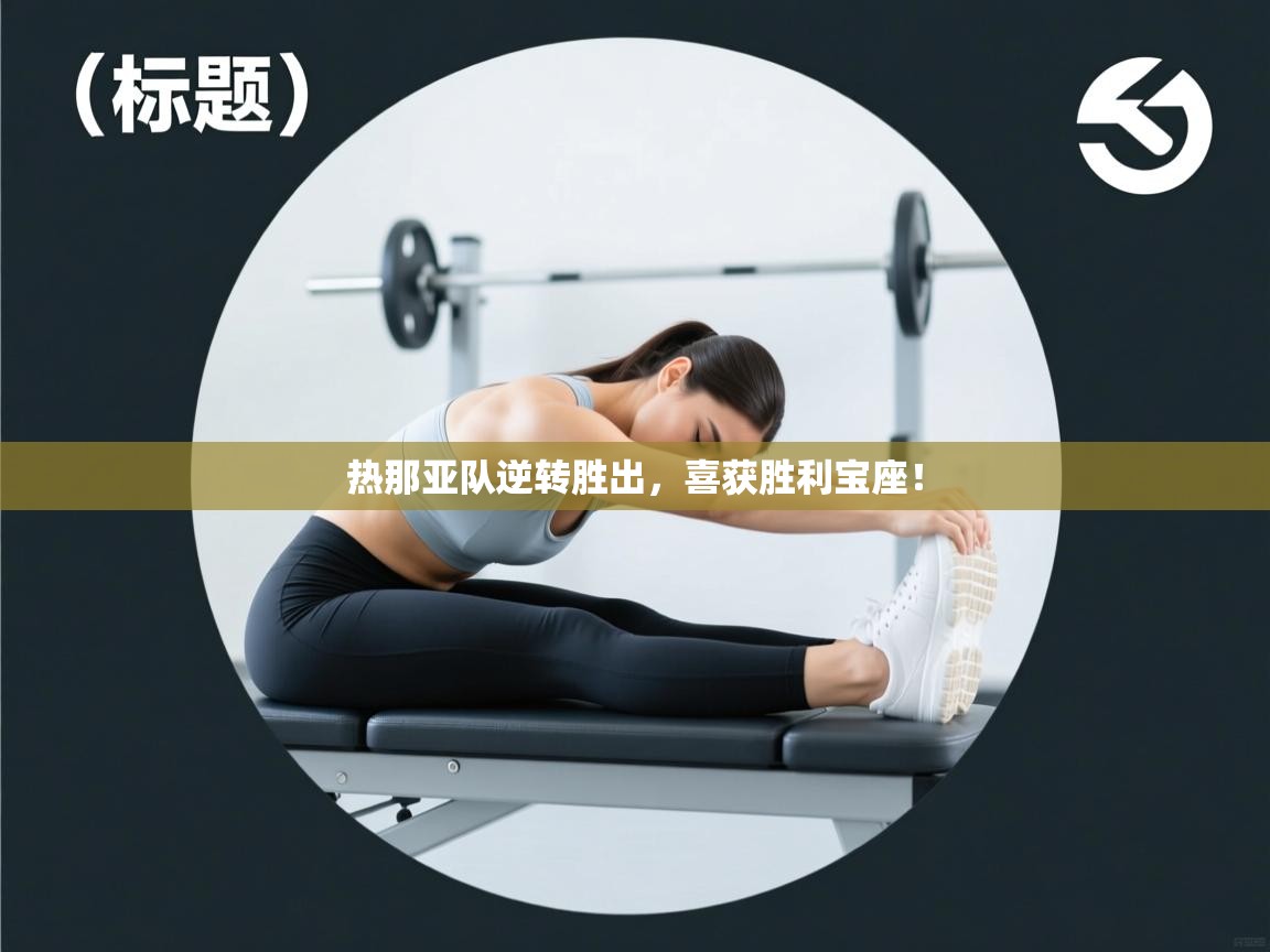 乐动天下(北京)体育科技有限公司-热那亚队逆转胜出，喜获胜利宝座！  第2张