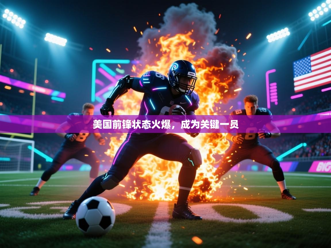 乐动体育app入口ld体育官方入口-美国前锋状态火爆，成为关键一员  第3张