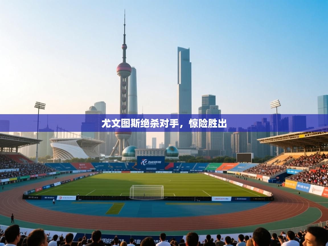 乐动在线官网-尤文图斯绝杀对手,惊险胜出 第3张