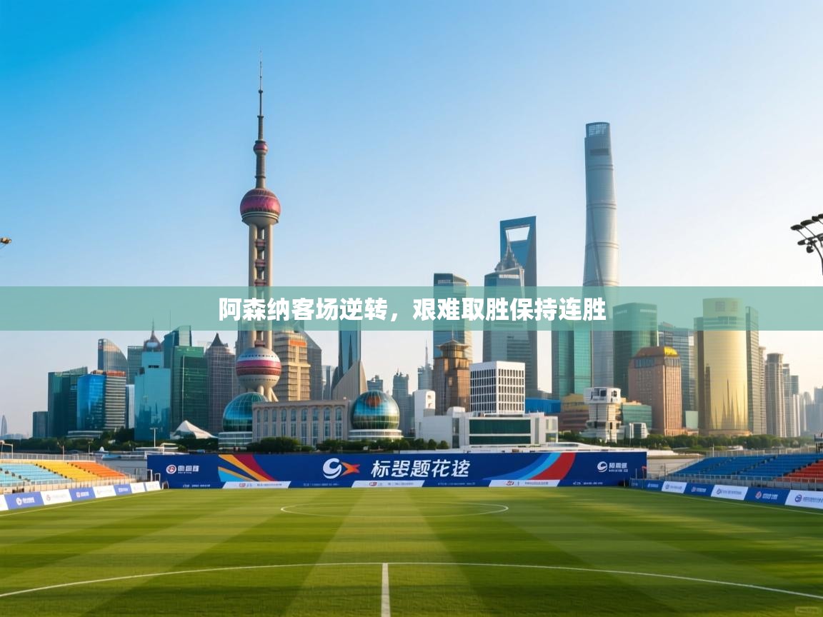 乐动体育app下载评价-阿森纳客场逆转,艰难取胜保持连胜 第1张