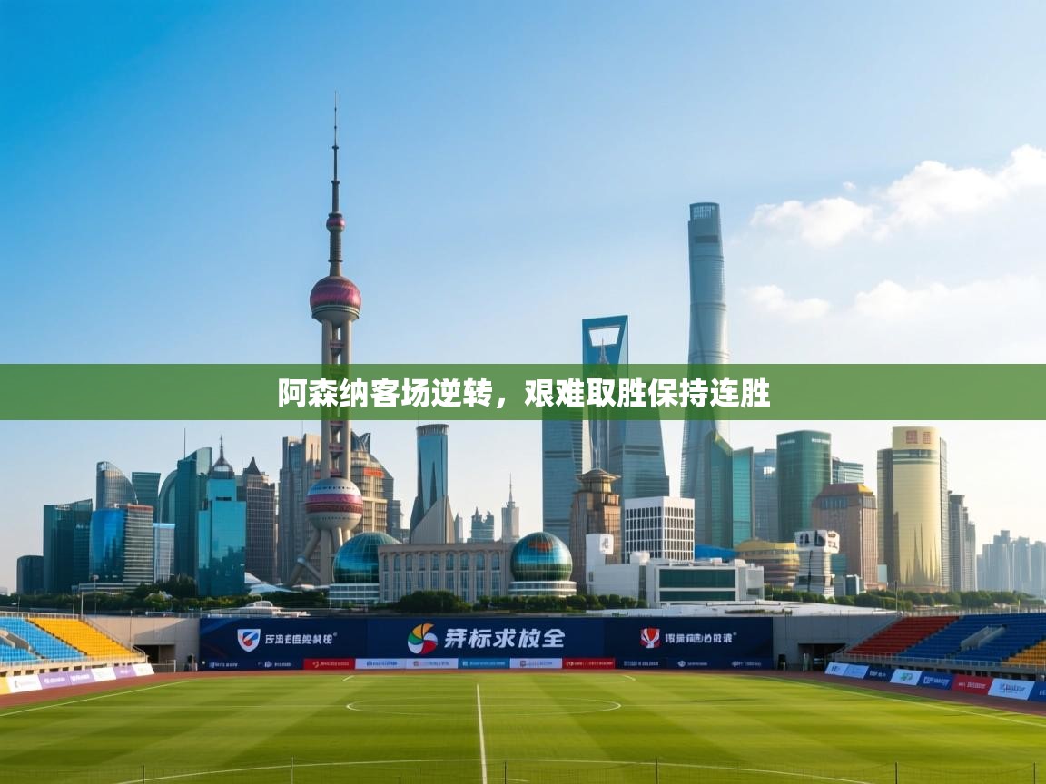 乐动体育app下载评价-阿森纳客场逆转,艰难取胜保持连胜 第2张