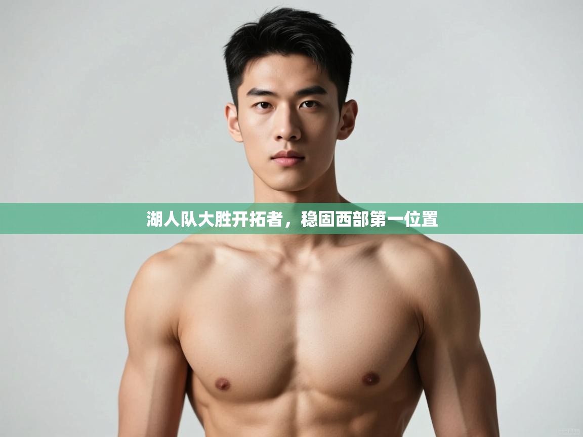 乐动体育平台-湖人队大胜开拓者，稳固西部第一位置  第1张