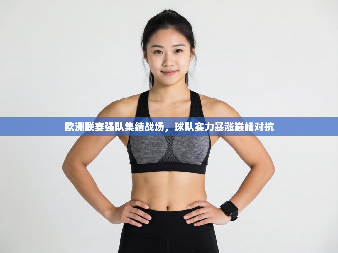 乐动体育app评价-欧洲联赛强队集结战场，球队实力暴涨巅峰对抗  第1张